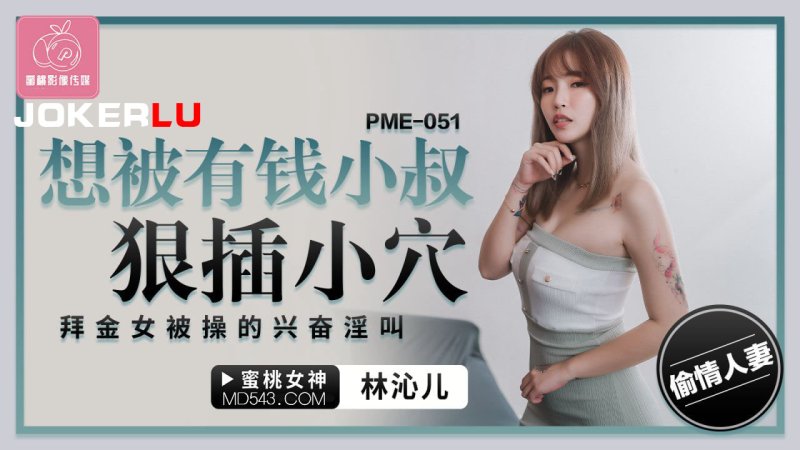  PME-051 林沁儿 想被有钱小叔狠插小穴 拜金女被操的兴奋淫叫 蜜桃影像传媒