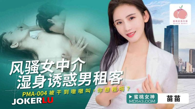  PMA-004 苗苗 风骚女中介湿身诱惑男租客 蜜桃影像传媒