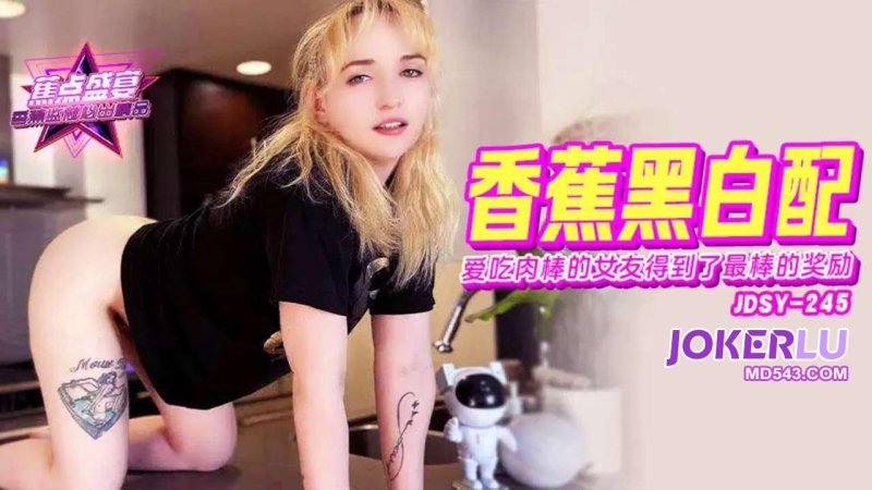  JDSY-245【蕉点】 爱吃肉棒的女友，得到了最棒的奖励 香蕉传媒